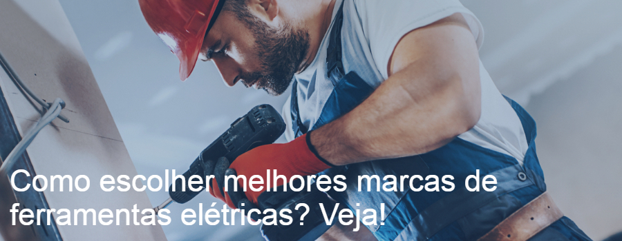 Como escolher as melhores marcas de ferramentas elétricas? Veja!