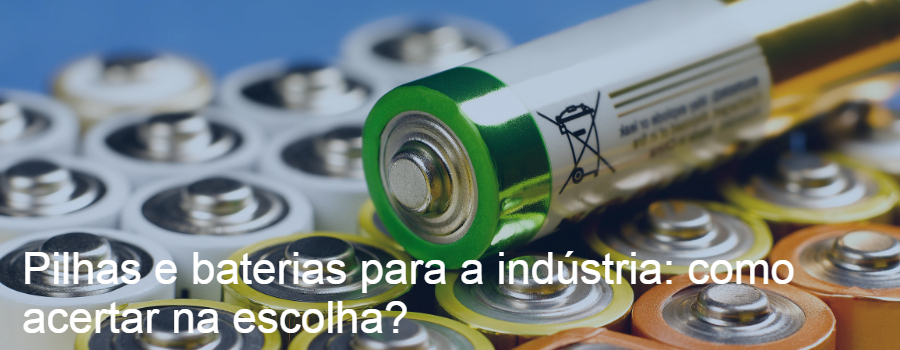 Pilhas e baterias para a indústria: como acertar na escolha?