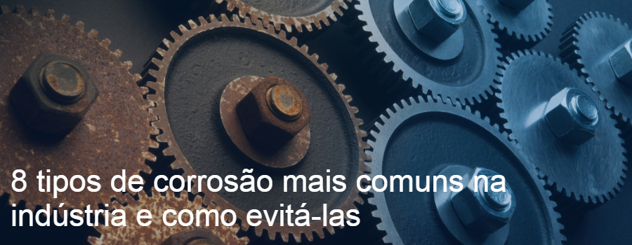 8 tipos de corrosão mais comuns na indústria e como evitá-las