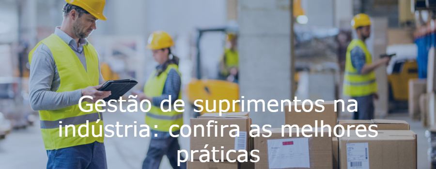 Gestão de suprimentos na indústria: confira as melhores práticas