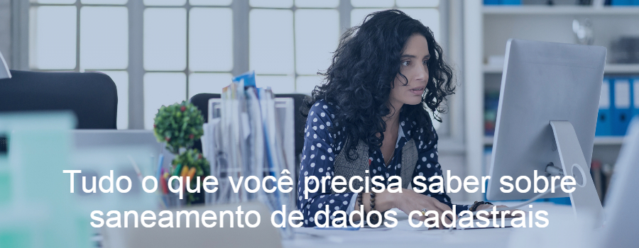 Tudo o que você precisa saber sobre saneamento de dados cadastrais