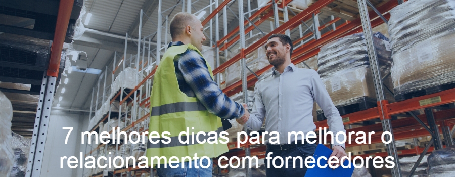 7 melhores dicas para melhorar o relacionamento com fornecedores