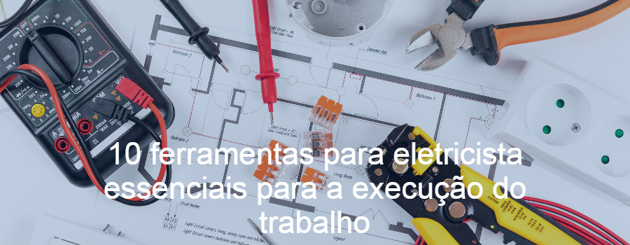 10 ferramentas para eletricista essenciais para a execução do trabalho