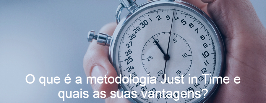 O que é a metodologia Just in Time e quais as suas vantagens?