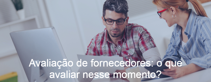 Avaliação de fornecedores: o que avaliar nesse momento?