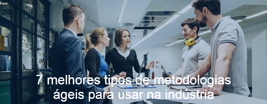 7 melhores tipos de metodologias ágeis para usar na indústria