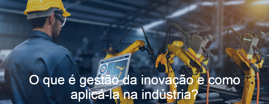 O que é gestão da inovação e como aplicá-la na indústria?